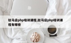 驻马店php培训课程,驻马店php培训课程有哪些