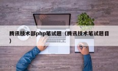 腾讯技术部php笔试题（腾讯技术笔试题目）