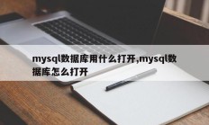 mysql数据库用什么打开,mysql数据库怎么打开