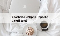 apache2不识别php（apache22无法启动）