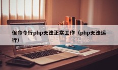 但命令行php无法正常工作（php无法运行）