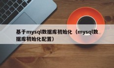 基于mysql数据库初始化（mysql数据库初始化配置）