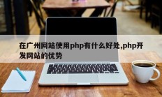 在广州网站使用php有什么好处,php开发网站的优势