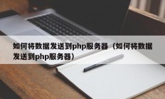 如何将数据发送到php服务器（如何将数据发送到php服务器）