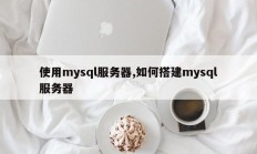 使用mysql服务器，如何搭建mysql服务器
