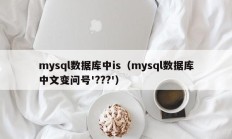 mysql数据库中is（mysql数据库中文变问号'???'）
