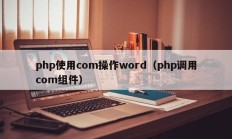 php使用com操作word（php调用com组件）