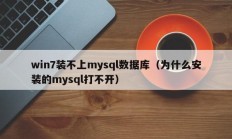 win7装不上mysql数据库（为什么安装的mysql打不开）