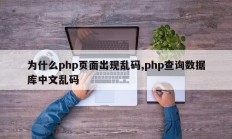 为什么php页面出现乱码,php查询数据库中文乱码
