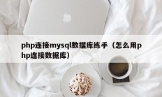 php连接mysql数据库练手（怎么用php连接数据库）