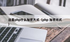这是php什么加密方式（php 加密方式）