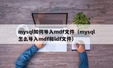 mysql如何导入mdf文件（mysql怎么导入mdf和ldf文件）