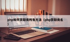 php如何获取类所有方法（php获取类名）