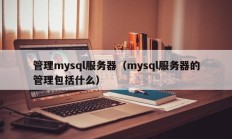 管理mysql服务器（mysql服务器的管理包括什么）