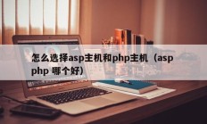 怎么选择asp主机和php主机（asp php 哪个好）