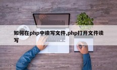 如何在php中读写文件,php打开文件读写