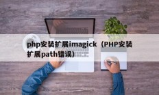 php安装扩展imagick（PHP安装扩展path错误）