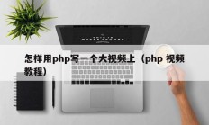 怎样用php写一个大视频上（php 视频教程）