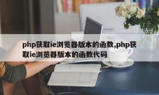 php获取ie浏览器版本的函数,php获取ie浏览器版本的函数代码