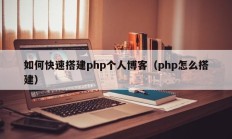 如何快速搭建php个人博客（php怎么搭建）