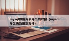 mysql数据库表导出的时候（mysql导出表数据到文件）