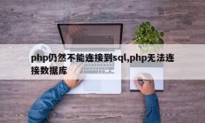 php仍然不能连接到sql,php无法连接数据库