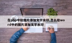 在php中给图片添加文字水印,怎么给word中的图片添加文字水印