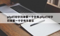 php打印字符串第一个字母,php打印字符串第一个字母不显示