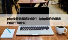 php操作数据库的插件（php操作数据库的插件有哪些）