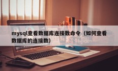 mysql查看数据库连接数命令（如何查看数据库的连接数）