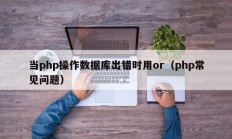 当php操作数据库出错时用or（php常见问题）
