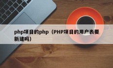 php项目的php（PHP项目的用户表要新建吗）