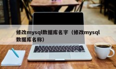 修改mysql数据库名字（修改mysql数据库名称）