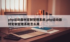 php运动器材定制管理系统,php运动器材定制管理系统怎么用