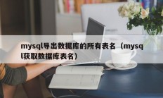 mysql导出数据库的所有表名（mysql获取数据库表名）