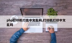 php打印机打出中文乱码,打印机打印中文乱码