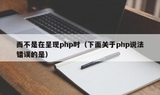 而不是在呈现php时（下面关于php说法错误的是）