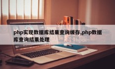 php实现数据库结果查询缓存,php数据库查询结果处理
