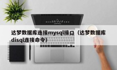 达梦数据库连接mysql接口（达梦数据库disql连接命令）