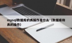 mysql数据库的表操作是什么（数据库和表的操作）