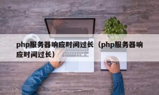 php服务器响应时间过长（php服务器响应时间过长）