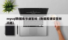 mysql数据库节课答辩（数据库课设答辩问题）