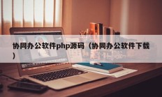 协同办公软件php源码（协同办公软件下载）