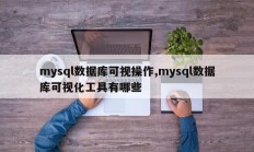 mysql数据库可视操作,mysql数据库可视化工具有哪些
