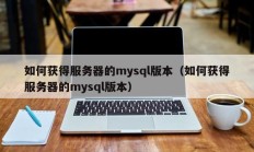 如何获得服务器的mysql版本（如何获得服务器的mysql版本）