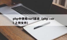 php中使用curl请求（php curl 上传文件）