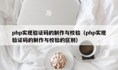 php实现验证码的制作与校验（php实现验证码的制作与校验的区别）
