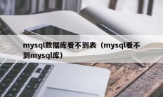 mysql数据库看不到表（mysql看不到mysql库）