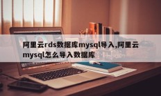阿里云rds数据库mysql导入,阿里云mysql怎么导入数据库