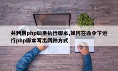 并利用php调用执行脚本,如何在命令下运行php脚本写出两种方式